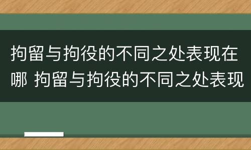 拘留与拘役的不同之处表现在哪 拘留与拘役的不同之处表现在哪方面
