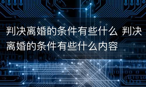 判决离婚的条件有些什么 判决离婚的条件有些什么内容
