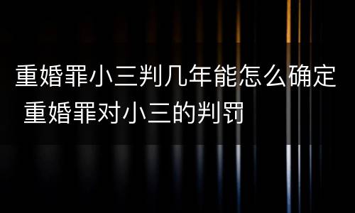 重婚罪小三判几年能怎么确定 重婚罪对小三的判罚