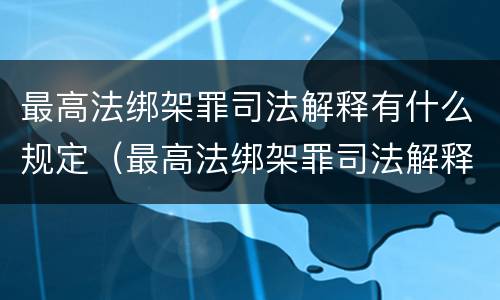 最高法绑架罪司法解释有什么规定（最高法绑架罪司法解释有什么规定吗）