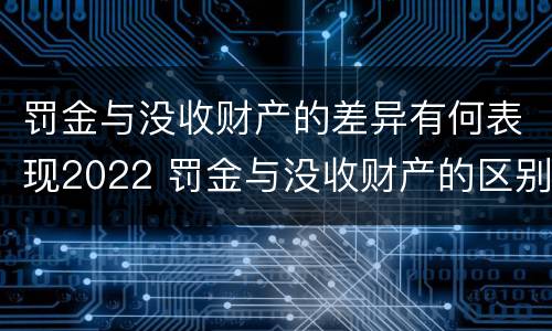 罚金与没收财产的差异有何表现2022 罚金与没收财产的区别