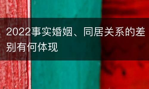 2022事实婚姻、同居关系的差别有何体现