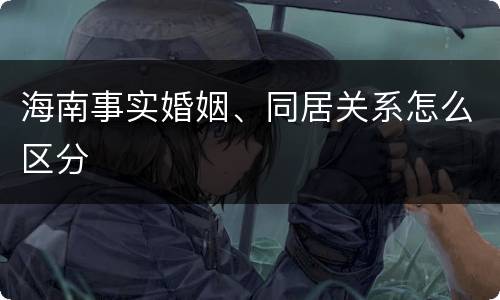 海南事实婚姻、同居关系怎么区分