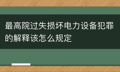 最高院过失损坏电力设备犯罪的解释该怎么规定