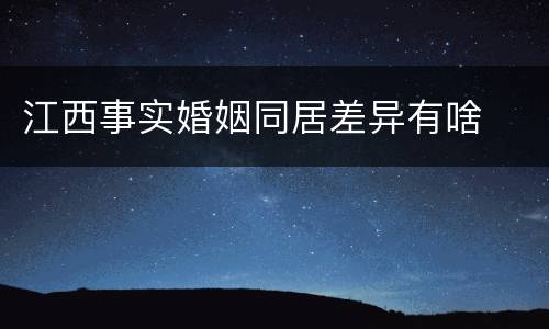 江西事实婚姻同居差异有啥