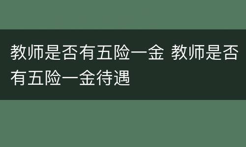 教师是否有五险一金 教师是否有五险一金待遇