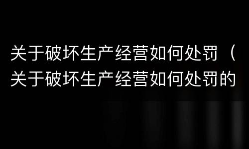 关于破坏生产经营如何处罚（关于破坏生产经营如何处罚的规定）