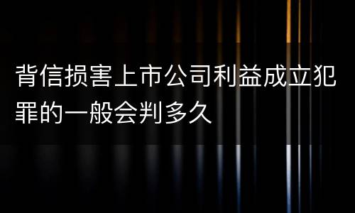 背信损害上市公司利益成立犯罪的一般会判多久