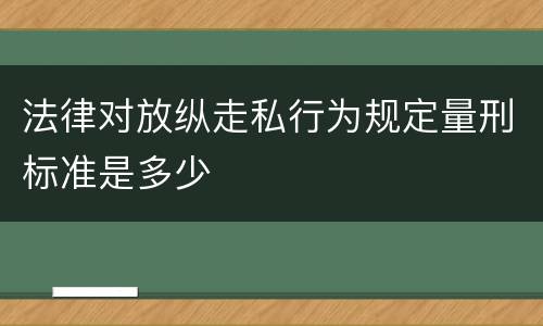 法律对放纵走私行为规定量刑标准是多少