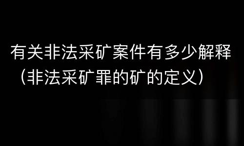 有关非法采矿案件有多少解释（非法采矿罪的矿的定义）