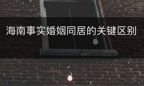 海南事实婚姻同居的关键区别