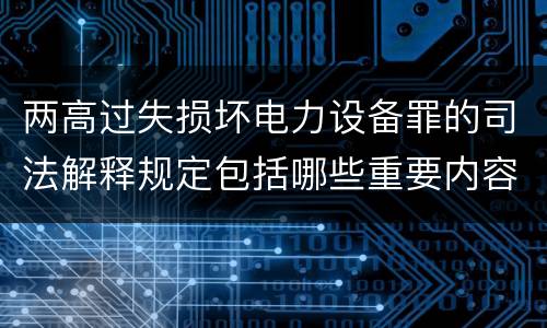 两高过失损坏电力设备罪的司法解释规定包括哪些重要内容
