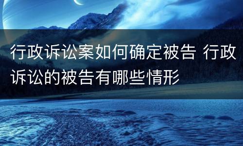 行政诉讼案如何确定被告 行政诉讼的被告有哪些情形