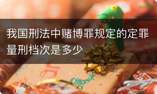 我国刑法中赌博罪规定的定罪量刑档次是多少