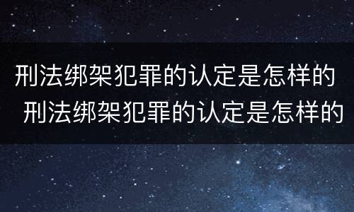 刑法绑架犯罪的认定是怎样的 刑法绑架犯罪的认定是怎样的案例