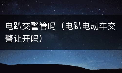 电趴交警管吗（电趴电动车交警让开吗）