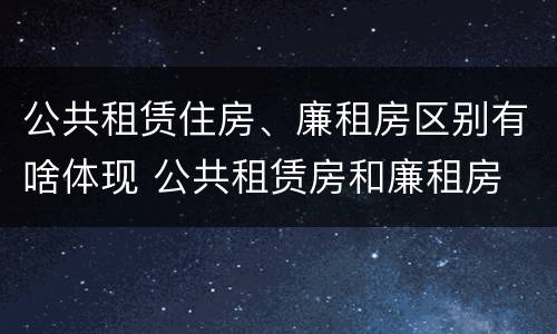 公共租赁住房、廉租房区别有啥体现 公共租赁房和廉租房