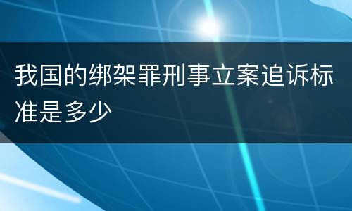 我国的绑架罪刑事立案追诉标准是多少