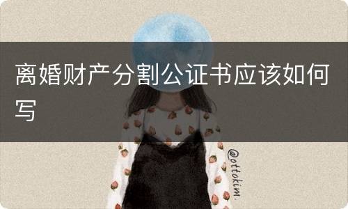 离婚财产分割公证书应该如何写