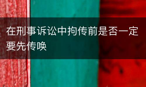 在刑事诉讼中拘传前是否一定要先传唤