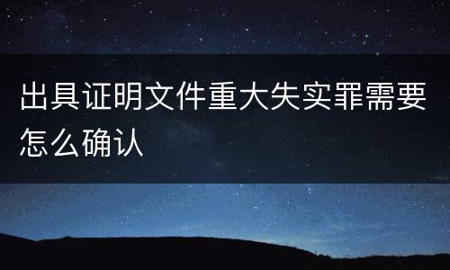 出具证明文件重大失实罪需要怎么确认