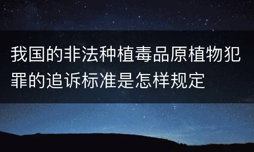 我国的非法种植毒品原植物犯罪的追诉标准是怎样规定