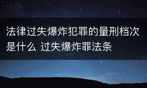 法律过失爆炸犯罪的量刑档次是什么 过失爆炸罪法条