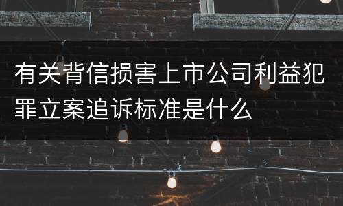 有关背信损害上市公司利益犯罪立案追诉标准是什么