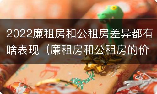2022廉租房和公租房差异都有啥表现（廉租房和公租房的价钱）