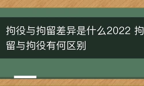 拘役与拘留差异是什么2022 拘留与拘役有何区别