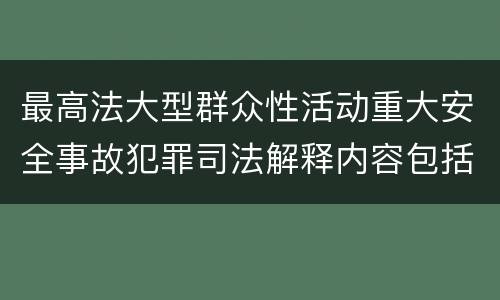 最高法大型群众性活动重大安全事故犯罪司法解释内容包括什么