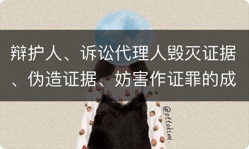 辩护人、诉讼代理人毁灭证据、伪造证据、妨害作证罪的成立条件是什么