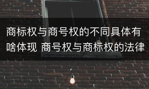商标权与商号权的不同具体有啥体现 商号权与商标权的法律冲突与解决