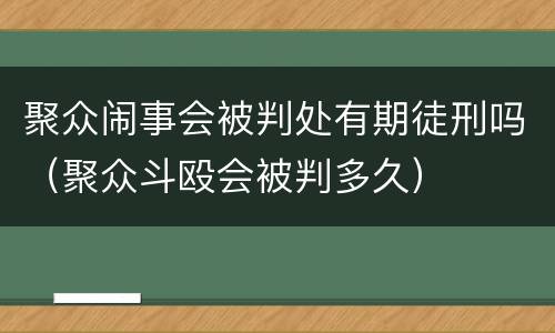 聚众闹事会被判处有期徒刑吗（聚众斗殴会被判多久）