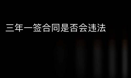 三年一签合同是否会违法