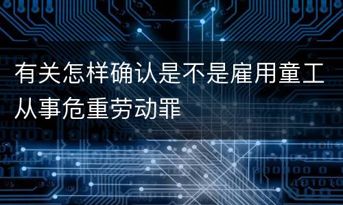 有关怎样确认是不是雇用童工从事危重劳动罪