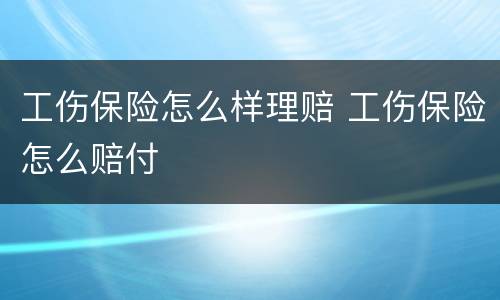 工伤保险怎么样理赔 工伤保险怎么赔付
