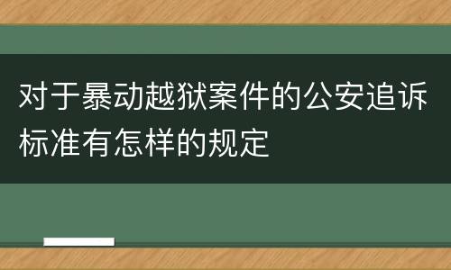 对于暴动越狱案件的公安追诉标准有怎样的规定