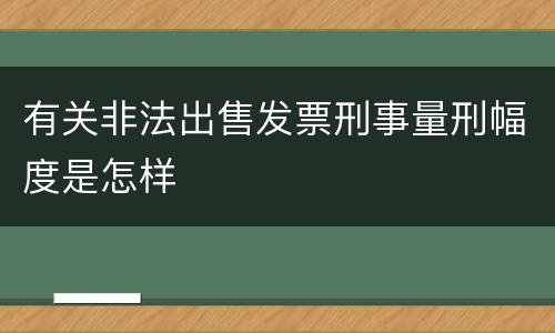 有关非法出售发票刑事量刑幅度是怎样