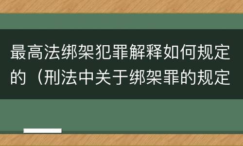 最高法绑架犯罪解释如何规定的（刑法中关于绑架罪的规定）