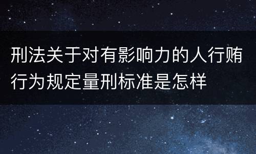 刑法关于对有影响力的人行贿行为规定量刑标准是怎样