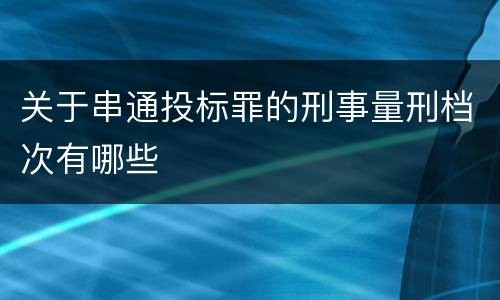 关于串通投标罪的刑事量刑档次有哪些