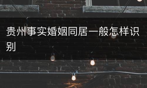 贵州事实婚姻同居一般怎样识别