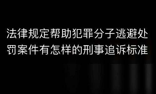 法律规定帮助犯罪分子逃避处罚案件有怎样的刑事追诉标准