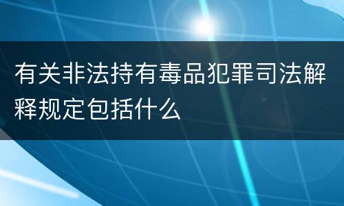 有关非法持有毒品犯罪司法解释规定包括什么