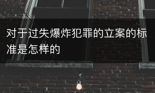对于过失爆炸犯罪的立案的标准是怎样的