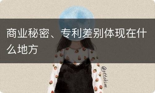 商业秘密、专利差别体现在什么地方