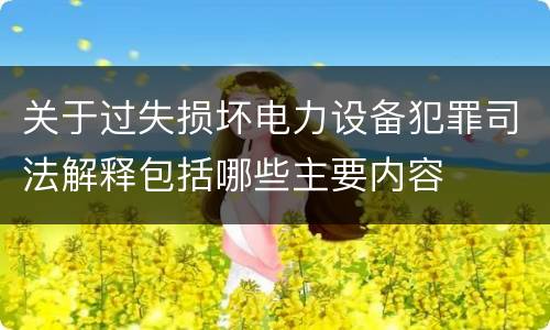 关于过失损坏电力设备犯罪司法解释包括哪些主要内容