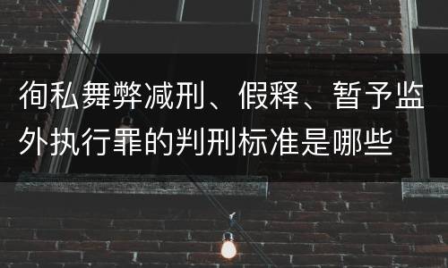徇私舞弊减刑、假释、暂予监外执行罪的判刑标准是哪些
