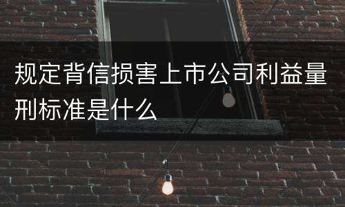 规定背信损害上市公司利益量刑标准是什么